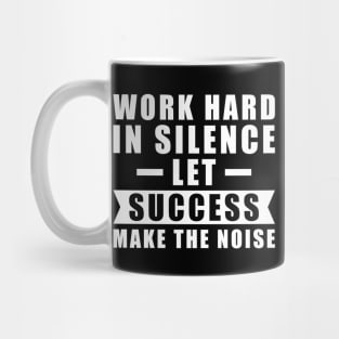 Work Hard In Silence, Let Success Make The Noise - Inspiration Mug